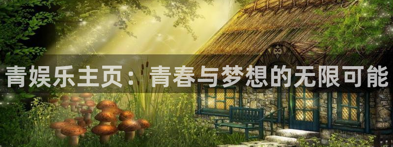 壹号大舞台入口：青娱乐主页：青春与梦想的无限可能