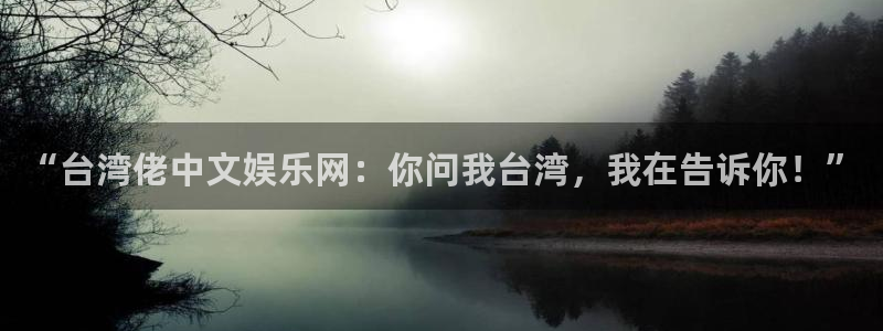 壹号大舞台入口：“台湾佬中文娱乐网：你问我台湾，我在告诉你！”