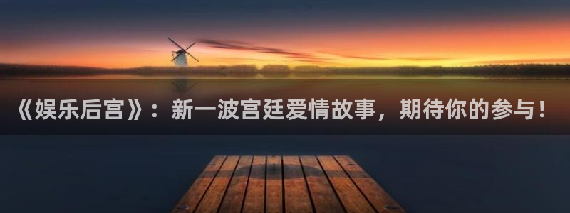 壹号平台下载安装官网：《娱乐后宫》：新一波宫廷爱情故事，期待你的参与！