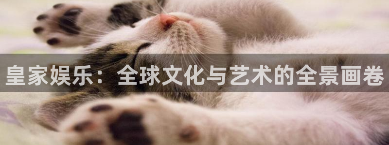 长运平台下载地址：皇家娱乐：全球文化与艺术的全景画卷