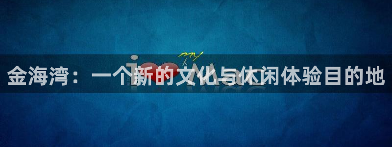 长运平台.ccmpc正版：金海湾：一个新的文化与休闲体验目的地