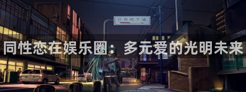 长运平台网站：同性恋在娱乐圈：多元爱的光明未来
