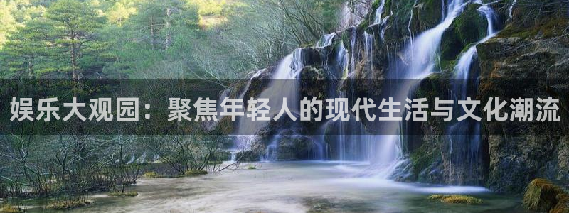 长运平台电子游戏网页版：娱乐大观园：聚焦年轻人的现代生活与文化潮流