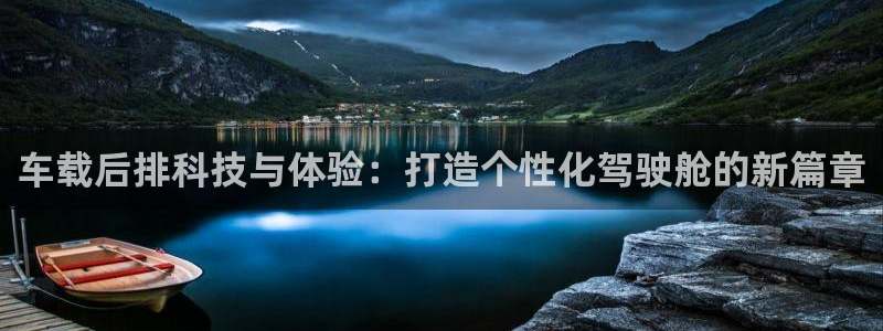 壹号下载官网入口：车载后排科技与体验：打造个性化驾驶舱的新篇章