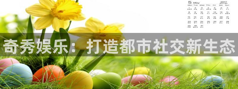 壹号app官网：奇秀娱乐：打造都市社交新生态