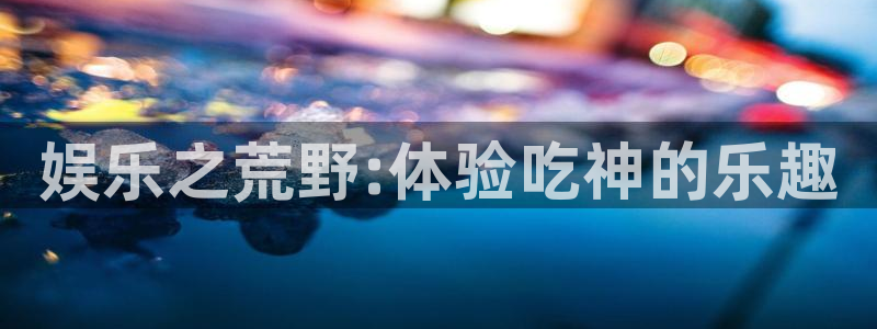 长运平台pg电子游戏在线玩：娱乐之荒野:体验吃神的乐趣