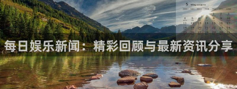 长运平台平台官网版下载：每日娱乐新闻：精彩回顾与最新资讯分享