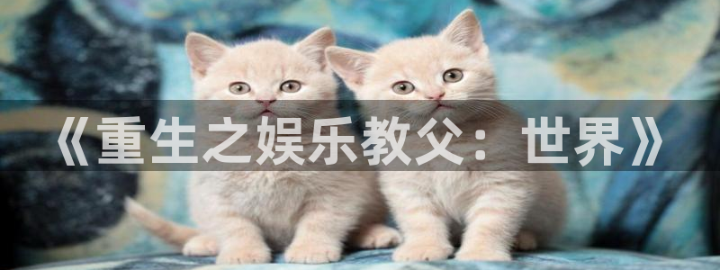 长运平台可靠吗：《重生之娱乐教父：世界》