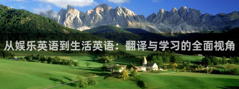 壹号电子娱乐app下载最新版：从娱乐英语到生活英语：翻译与学习的全面视角