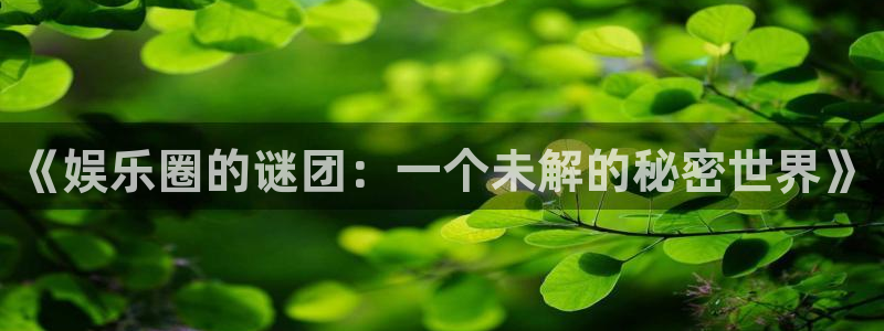 长运平台app下载：《娱乐圈的谜团：一个未解的秘密世界》
