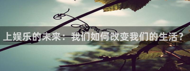 长运平台下载入口：上娱乐的未来：我们如何改变我们的生活？