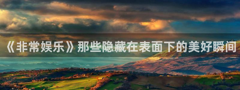 长运平台平台管网入口：《非常娱乐》那些隐藏在表面下的美好瞬间
