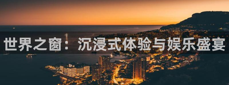 长运平台软件：世界之窗：沉浸式体验与娱乐盛宴